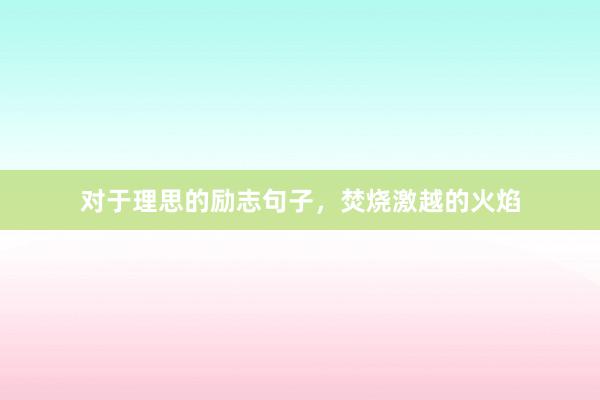 对于理思的励志句子,焚烧激越的火焰