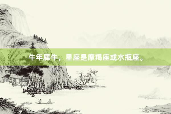 牛年属牛，星座是摩羯座或水瓶座。