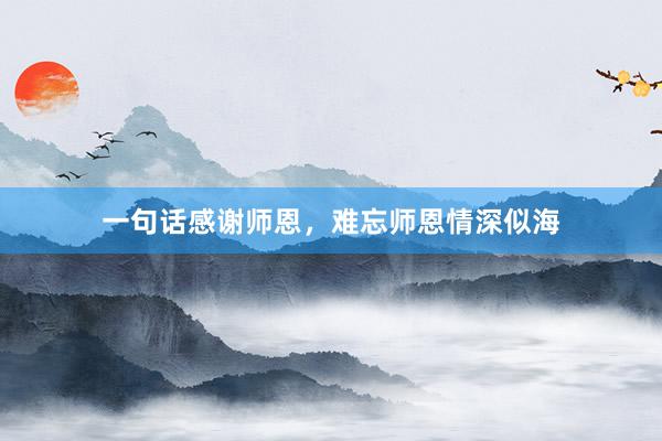 一句话感谢师恩，难忘师恩情深似海