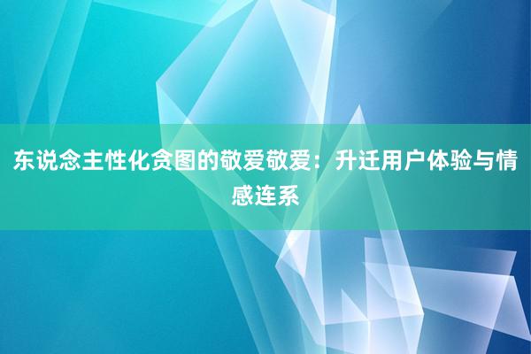 东说念主性化贪图的敬爱敬爱：升迁用户体验与情感连系