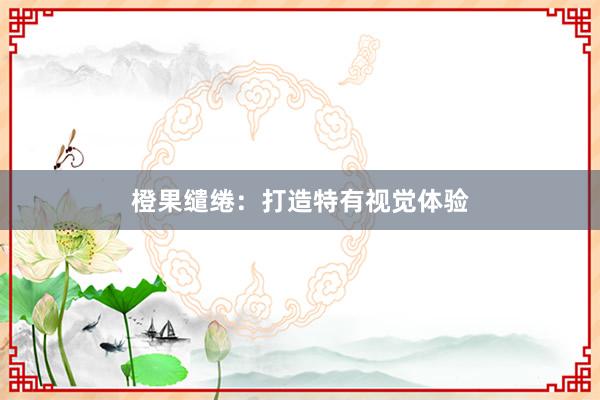 橙果缱绻：打造特有视觉体验