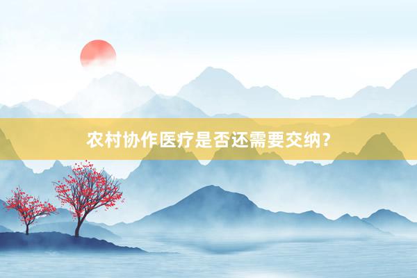农村协作医疗是否还需要交纳？