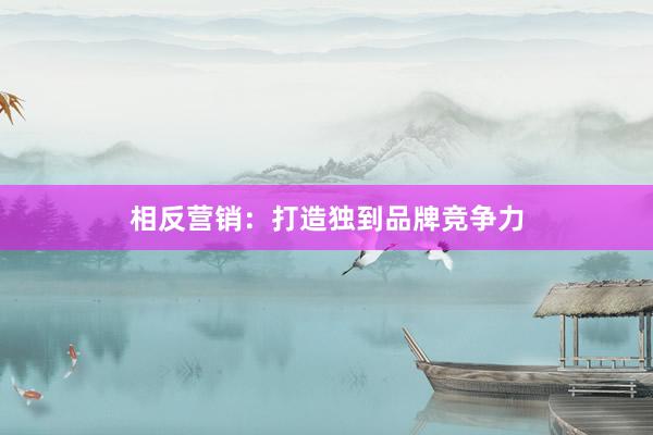 相反营销：打造独到品牌竞争力
